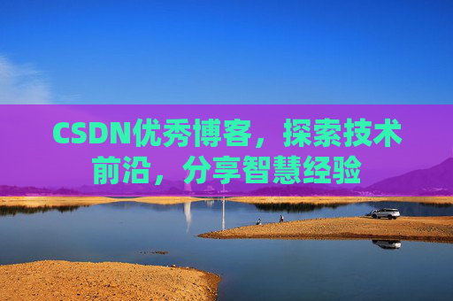 CSDN优秀博客,探索技术前沿,分享智慧经验